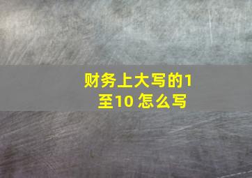 财务上大写的1 至10 怎么写